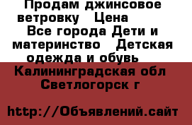 Продам джинсовое ветровку › Цена ­ 800 - Все города Дети и материнство » Детская одежда и обувь   . Калининградская обл.,Светлогорск г.